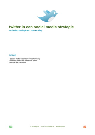 twitter in een social media strategie
motivatie, strategie en... aan de slag




inhoud:
- sociale media in een netwerk samenleving
- redenen om sociale media in te zetten
- aan de slag met twitter




                            © Stichting E30 - 2011 - stichtingE30.nl / erfgoed20.com
 