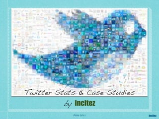 Twitter Stats & Case Studies
          by incitez
            June 2011          incitez
 