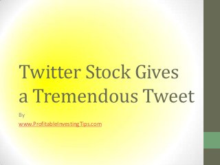 Twitter Stock Gives
a Tremendous Tweet
By
www.ProfitableInvestingTips.com

 
