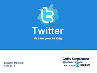 Twitter
                    stream processing




                                        Colin Surprenant
Big Data Montreal                       @colinsurprenant
April 2012                              Lead ninja
 