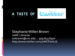 A Taste of  Stephanie Willen Brown JoMC Librarian  swbrown@unc.edu … 919.843.8300  http://www.twitter.com/JoMCParkLib 