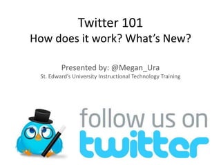 Twitter 101
How does it work? What’s New?

         Presented by: @Megan_Ura
 St. Edward’s University Instructional Technology Training
 