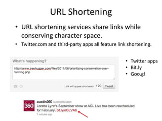 URL Shortening
• URL shortening services share links while
conserving character space.
• Twitter.com and third-party apps all feature link shortening.
• Twitter apps
• Bit.ly
• Goo.gl
 