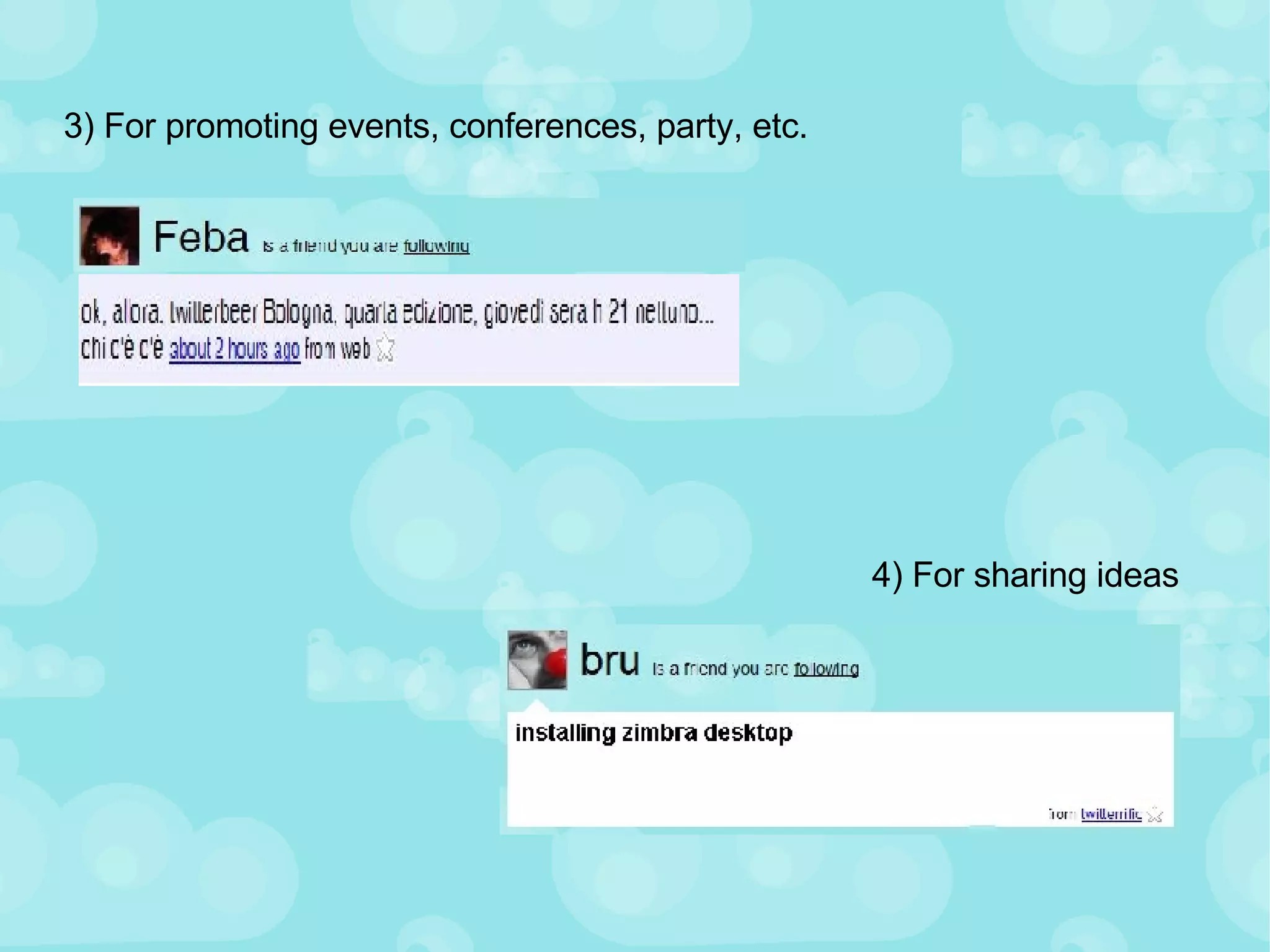 3) For promoting events, conferences, party, etc. 4) For sharing ideas 