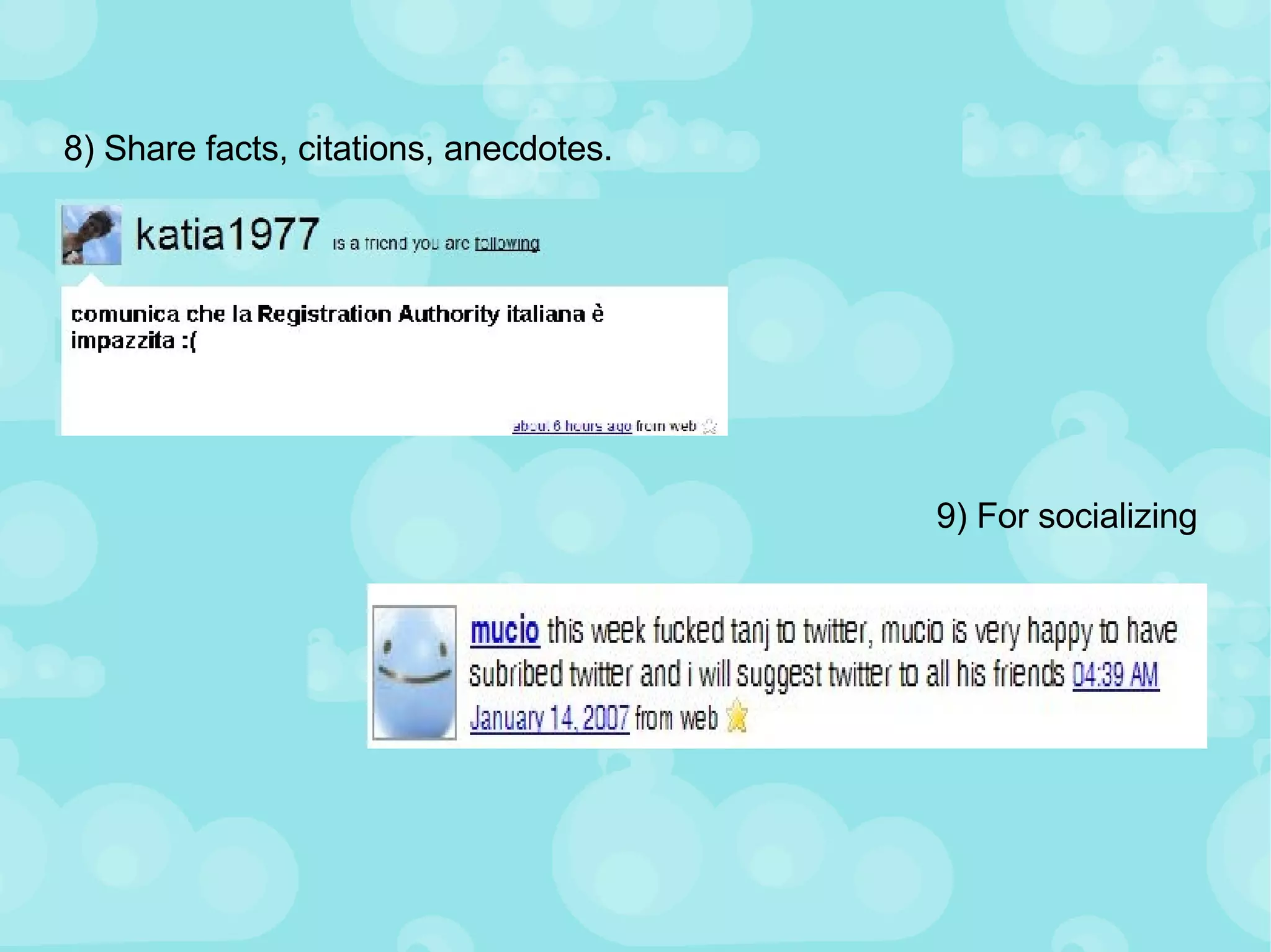 8) Share facts, citations, anecdotes.  9) For socializing  