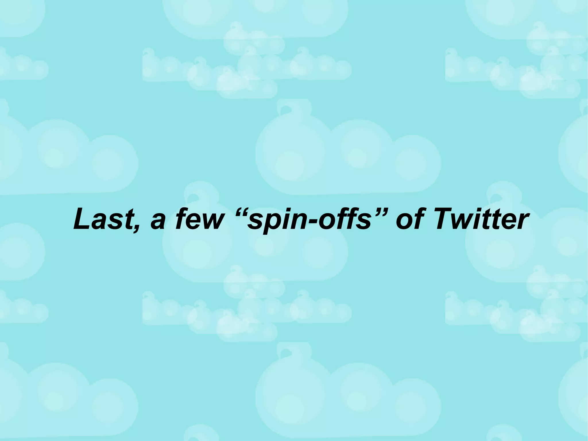 Last, a few “spin-offs” of Twitter 