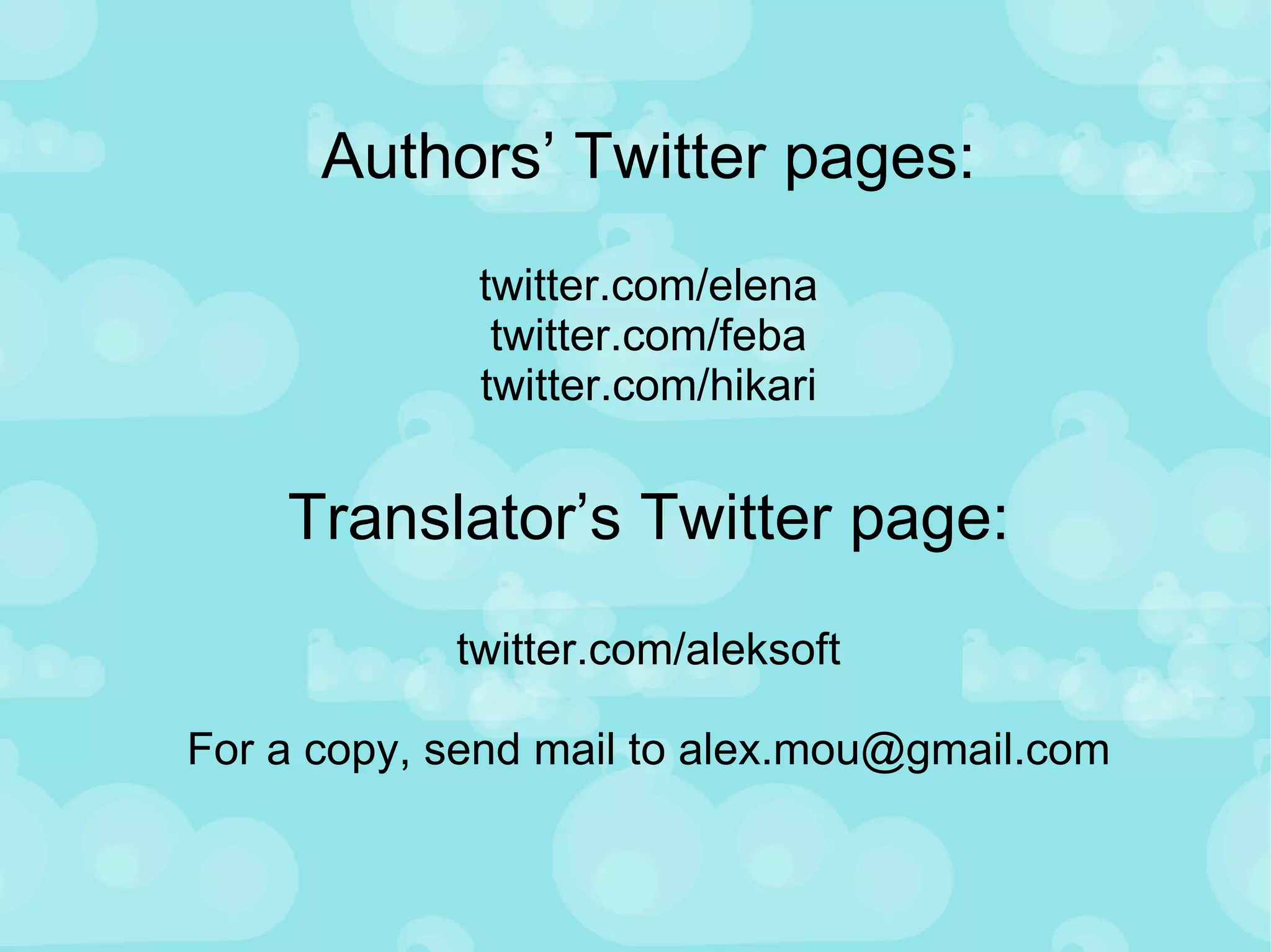 Authors’ Twitter pages: twitter.com/elena twitter.com/feba twitter.com/hikari Translator’s Twitter page: twitter.com/aleksoft For a copy, send mail to alex.mou@gmail.com 