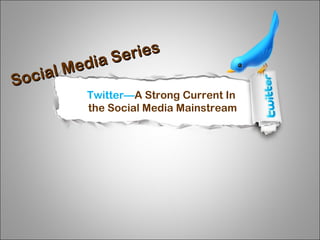 Twitter— A Strong Current In  the Social Media Mainstream Social Media Series 