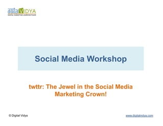 Social Media Workshop


                  twttr: The Jewel in the Social Media
                           Marketing Crown!


© Digital Vidya                                    www.digitalvidya.com
 