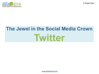 © Digital Vidya




The Jewel in the Social Media Crown

           Twitter


              www.digitalvidya.com
 