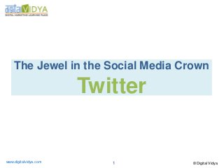 The Jewel in the Social Media Crown

                       Twitter


www.digitalvidya.com      1         © Digital Vidya
 