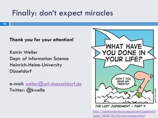 Finally: don‘t expect miracles
20




     Thank you for your attention!

     Katrin Weller
     Dept. of Information Sci...