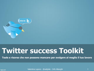 Twitter success Toolkit
Tools e risorse che non possono mancare per svolgere al meglio il tuo lavoro



                     Valentina Lepore - @valijolie - Info Alberghi      1
 