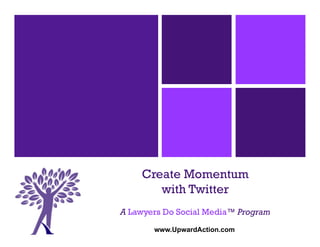 Create Momentum
       with Twitter
A Lawyers Do Social Media™ Program
       www.UpwardAction.com
 