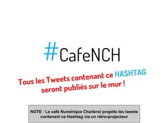 #CafeNCH

t ce HASHTAG
ets contenan
Tous les Twe
sur le mur !
seront publiés
NOTE : Le café Numérique Charleroi projette les tweets
contenant ce Hashtag via un rétro-projecteur

 