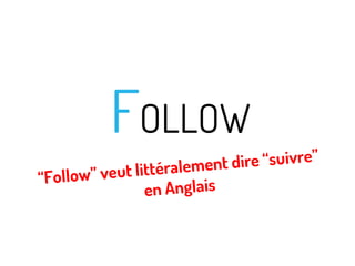FOLLOW

t dire “suivre”
t littéralemen
“Follow” veu
en Anglais

 