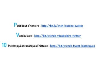 Petit bout d’histoire - http://bit.ly/cnch-histoire-twitter
Vocabulaire - http://bit.ly/cnch-vocabulaire-twitter
10 Tweets qui ont marqués l’histoire - http://bit.ly/cnch-tweet-historiques

 