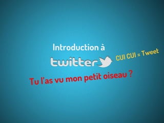 Introduction à

CUI

Tweet
CUI =

tit oiseau ?
s vu mon pe
Tu l’a

 