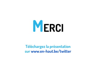 MERCI
Téléchargez la présentation
sur www.en-haut.be/twitter

 