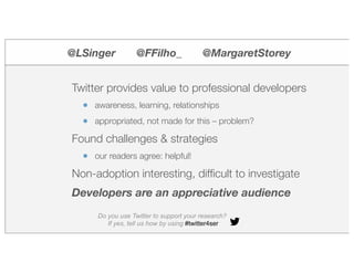 @LSinger @FFilho_ @MargaretStorey
Twitter provides value to professional developers
• awareness, learning, relationships
•...