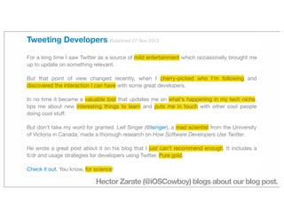 Hector Zarate (@iOSCowboy) blogs about our blog post.
Tweeting Developers Published 27 Nov 2013
For a long time I saw Twit...