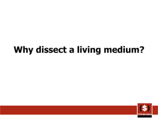 Why dissect a living medium? 