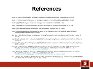 References Böhme, G (2006) Technical Gadgetry: Technological Development in the Aesthetic Economy, Thesis Eleven, 86 (1): 54-66 Cetina, K K 2009, What is a Pipe? bama and the Sociological Imagination, Theory, Culture & Society 2009 26(5): 129–140 Crawford, K (2009)'Following you: Disciplines of listening in social media',Continuum,23:4,525 — 535 Dudley, E 2009, Editorial: Lines of Communication, Journal of Librarianship and Information Science 2009; 41; 131-134 Ettama, J 2009 New media and new mechanisms of public accountability, Journalism 2009; 10; 319-321 Fahmi, W S 2009, Bloggers' street movement and the right to the city. (Re)claiming Cairo's real and virtual "spaces of freedom", Environment and Urbanization 2009; 21; 89-107 Galer-Unti, R 2009, Guerilla Advocacy: Using Aggressive Marketing Techniques for Health Policy Change, Health Promotion Practice, 10; 325-327 Gay, P Plait, P, Raddick, J,  Cain, F and Lakdawalla, E (2009) "Live Casting: Bringing Astronomy to the Masses in Real Time", CAP Journal, June 26-29 Henneburg, S. Scammell, M and O'Shaughnessy, N (2009) Political marketing management and theories of democracy, Marketing Theory 2009; 9; 165-188 Honeycutt, C and Herring, S C (2009) Beyond Microblogging: Conversation and Collaboration via Twitter, (2009). Proceedings of the Forty-Second Hawai’i International Conference on System Sciences (HICSS-42). Los Alamitos, CA: IEEE Press. 1-10,  http://ella.slis.indiana.edu/~herring/honeycutt.herring.2009.pdf   Jansen, B, Zhang, M, Sobel, K and Chowdury, A (2009) Twitter power: Tweets as electronic word of mouth, Journal of the American Society for Information Science and Technology, 60(11):2169–2188, 2009  http://ist.psu.edu/faculty_pages/jjansen/academic/jansen_twitter_electronic_word_of_mouth.pdf   Java, A, Song, X, Finin, T and Tseng, B (2007) Why We Twitter: Understanding Microblogging Usage and Communities, Joint 9th WEBKDD and 1st SNA-KDD Workshop ’07 , August 12, 2007, p 56-65 