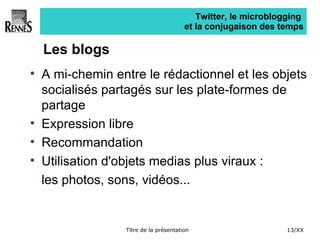 Twitter, le microblogging  et la conjugaison des temps Les blogs A mi-chemin entre le rédactionnel et les objets socialisés partagés sur les plate-formes de partage Expression libre  Recommandation  Utilisation d'objets medias plus viraux : les photos, sons, vidéos... 