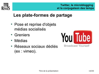 Twitter, le microblogging  et la conjugaison des temps Les plate-formes de partage Pose et reprise d'objets médias socialisés Greniers Médias Réseaux sociaux dédiés (ex : vimeo). 
