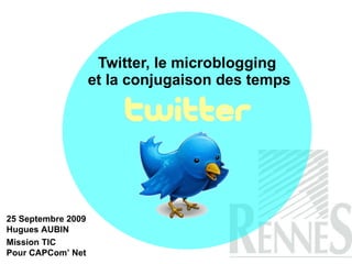 Twitter, le microblogging  et la conjugaison des temps 25 Septembre 2009 Hugues AUBIN Mission TIC  Pour CAPCom’ Net 