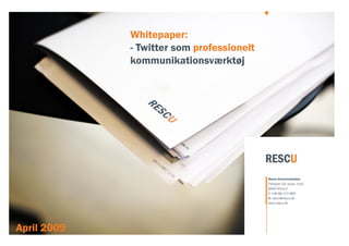 Whitepaper:
             - Twitter som professionelt
             kommunikationsværktøj




                                           Rescu Kommunikaton
                                           Filmbyen 23, stuen, nord
                                           8000 Århus C
                                           T: +45 86 171 800
                                           @: rescu@rescu.dk
                                           www.rescu.dk




April 2009
 