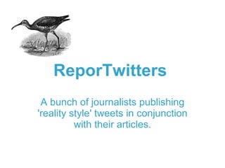 ReporTwitters  A bunch of journalists publishing 'reality style' tweets in conjunction with their articles. 