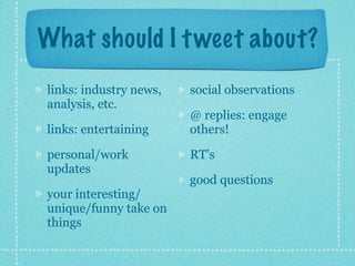 What should I t weet about?
links: industry news,   social observations
analysis, etc.
                        @ replies: engage
links: entertaining     others!

personal/work           RT’s
updates
                        good questions
your interesting/
unique/funny take on
things
 
