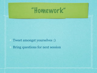 “Homework”



Tweet amongst yourselves :)

Bring questions for next session
 