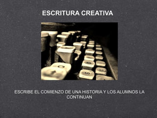 ESCRITURA CREATIVA




ESCRIBE EL COMIENZO DE UNA HISTORIA Y LOS ALUMNOS LA
                     CONTINUAN
 
