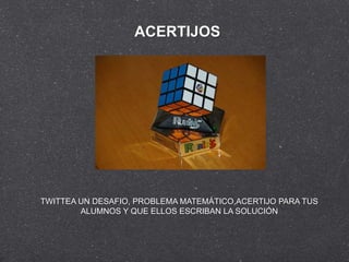 ACERTIJOS




TWITTEA UN DESAFIO, PROBLEMA MATEMÁTICO,ACERTIJO PARA TUS
        ALUMNOS Y QUE ELLOS ESCRIBAN LA SOLUCIÓN
 