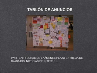 TABLÓN DE ANUNCIOS




TWITTEAR FECHAS DE EXÁMENES,PLAZO ENTREGA DE
TRABAJOS, NOTICIAS DE INTERÉS…
 