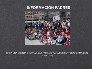 INFORMACIÓN PADRES




CREA UNA CUENTA E INVITA A LAS FAMILIAS PARA COMPARTIR INFORMACIÓN
                             CON ELLOS
 