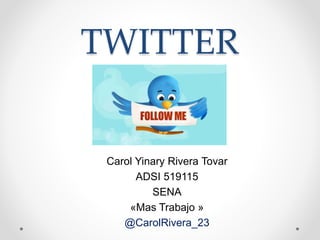 TWITTER
Carol Yinary Rivera Tovar
ADSI 519115
SENA
«Mas Trabajo »
@CarolRivera_23
 