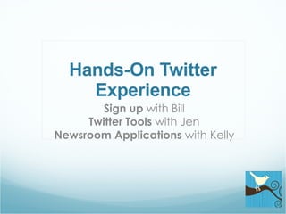 Hands-On Twitter Experience Sign up  with Bill Twitter Tools  with Jen Newsroom Applications  with Kelly 