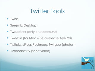 Twitter Tools Twhirl Seesmic Desktop Tweedeck (only one account) Tweetie (for Mac – Beta release April 20) Twitpic, yFrog, Posterous, Twitgoo (photos) 12seconds.tv (short video) 