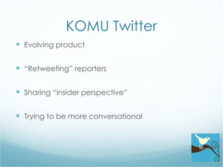 KOMU Twitter Evolving product “ Retweeting” reporters Sharing “insider perspective” Trying to be more conversational 