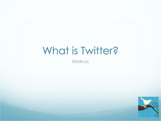 What is Twitter? @bsilcoc 