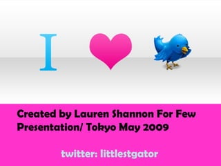 Created by Lauren Shannon For Few Presentation/ Tokyo May 2009 twitter: littlestgator 