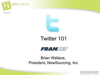 Twitter 101


      Brian Wallace,
President, NowSourcing, Inc.
 