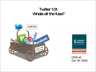 Twitter 101 Whats all the fuss? OPM 40 Oct 19 th  2009 