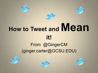 How to Tweet and Mean it! From  @GingerCM (ginger.carter@GCSU.EDU) 