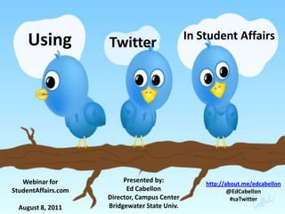 Using In Student Affairs Twitter Presented by: Ed Cabellon Director, Campus Center Bridgewater State Univ. Webinar for StudentAffairs.com August 8, 2011 http://about.me/edcabellon @EdCabellon #saTwitter 