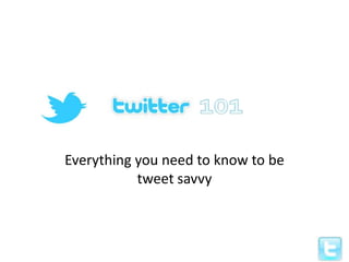 Everything you need to know to be
           tweet savvy
 
