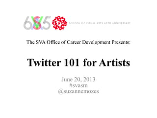 The SVA Office of Career Development Presents:
Twitter 101 for Artists
June 20, 2013
#svasm
@suzannemozes
 